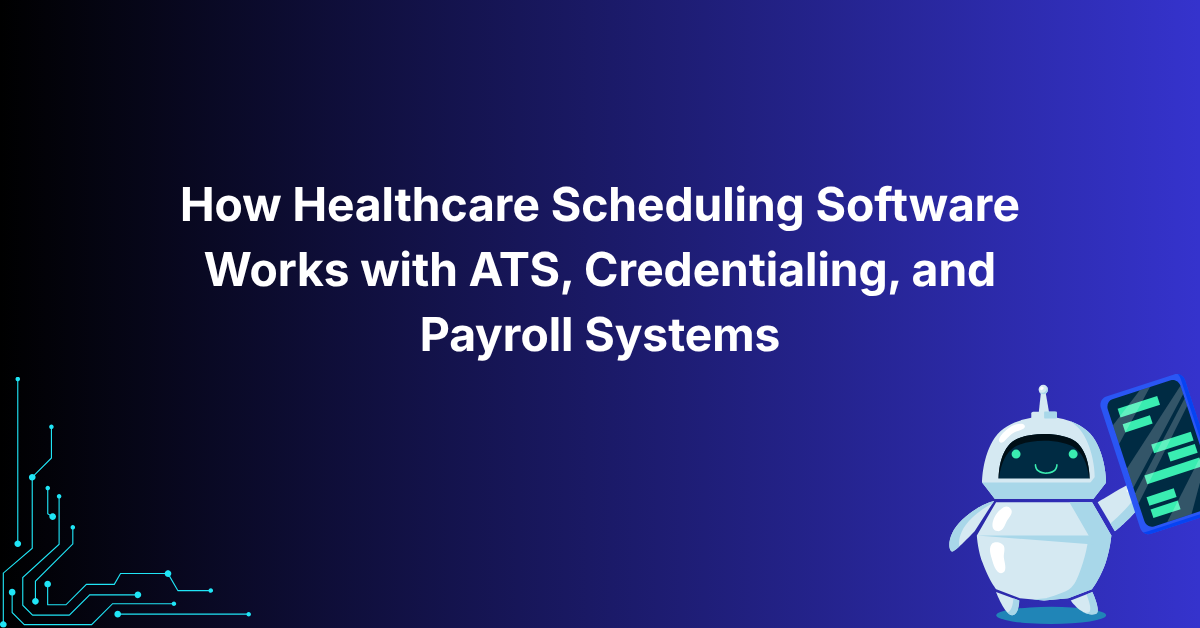 How Healthcare Scheduling Software Works with ATS, Credentialing, and Payroll Systems